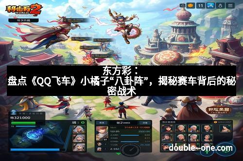 东方彩:盘点《QQ飞车》小橘子“八卦阵”,揭秘赛车背后的秘密战术